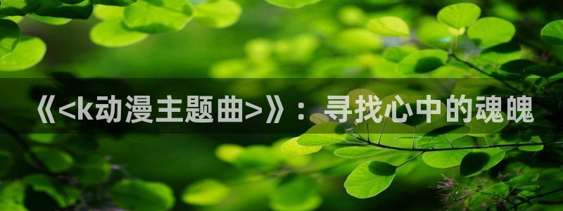 动漫岛动漫：《<k动漫主题曲>》：寻找心中的魂魄
