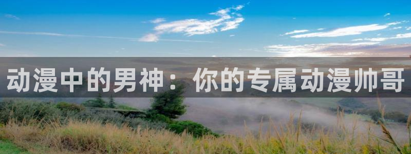 政宗君的复仇动漫岛：动漫中的男神：你的专属动漫帅哥