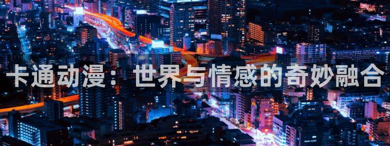 动漫岛18禁：卡通动漫：世界与情感的奇妙融合